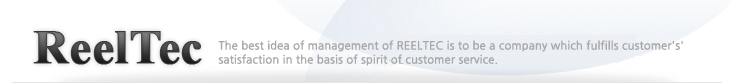 ReelTec The best idea of management of REELTEC is to be a company which fulfills customer's' satisfaction in the basis of spirit of customer service.